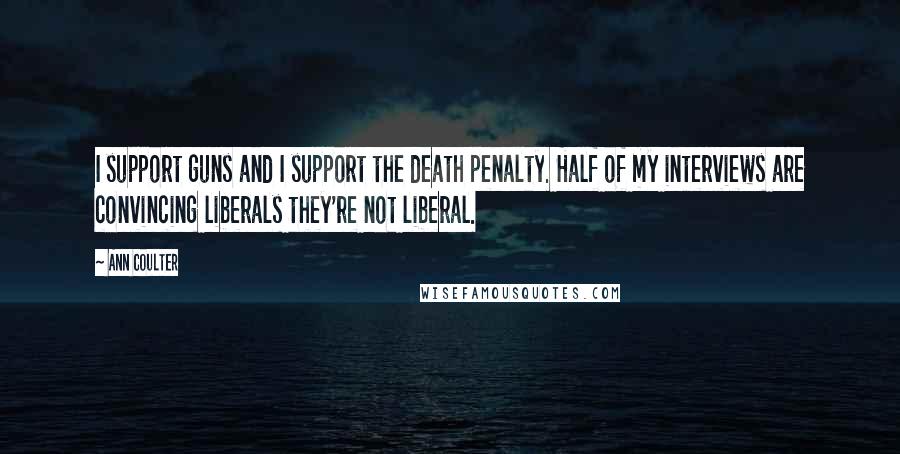 Ann Coulter Quotes: I support guns and I support the death penalty. Half of my interviews are convincing liberals they're not liberal.