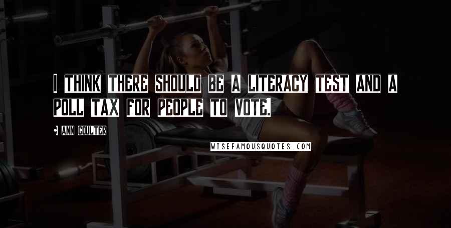 Ann Coulter Quotes: I think there should be a literacy test and a poll tax for people to vote.