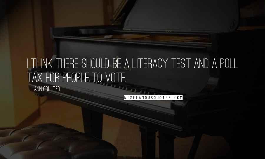 Ann Coulter Quotes: I think there should be a literacy test and a poll tax for people to vote.