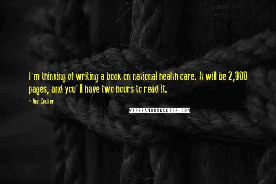 Ann Coulter Quotes: I'm thinking of writing a book on national health care. It will be 2,000 pages, and you'll have two hours to read it.