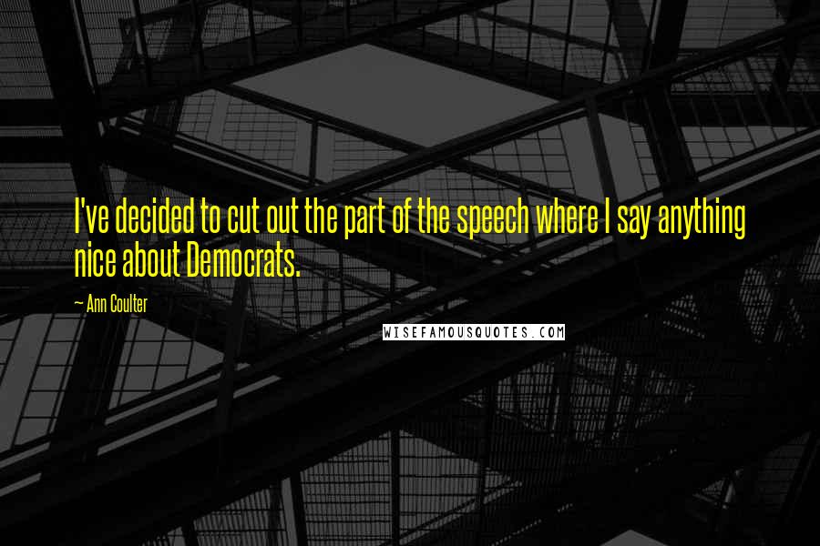 Ann Coulter Quotes: I've decided to cut out the part of the speech where I say anything nice about Democrats.
