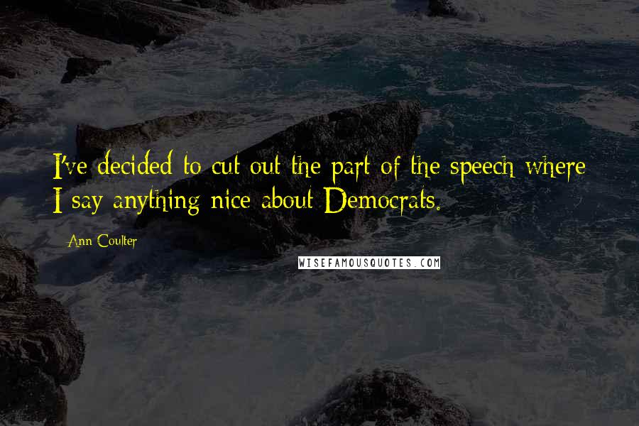 Ann Coulter Quotes: I've decided to cut out the part of the speech where I say anything nice about Democrats.