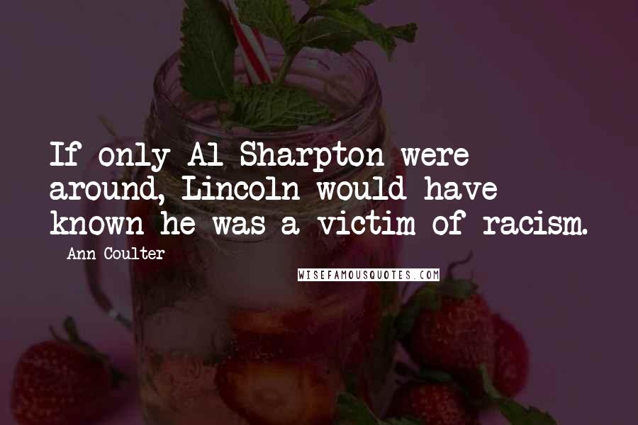 Ann Coulter Quotes: If only Al Sharpton were around, Lincoln would have known he was a victim of racism.