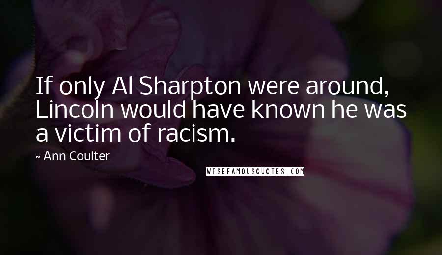 Ann Coulter Quotes: If only Al Sharpton were around, Lincoln would have known he was a victim of racism.