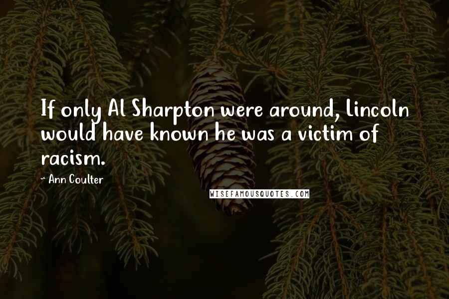 Ann Coulter Quotes: If only Al Sharpton were around, Lincoln would have known he was a victim of racism.