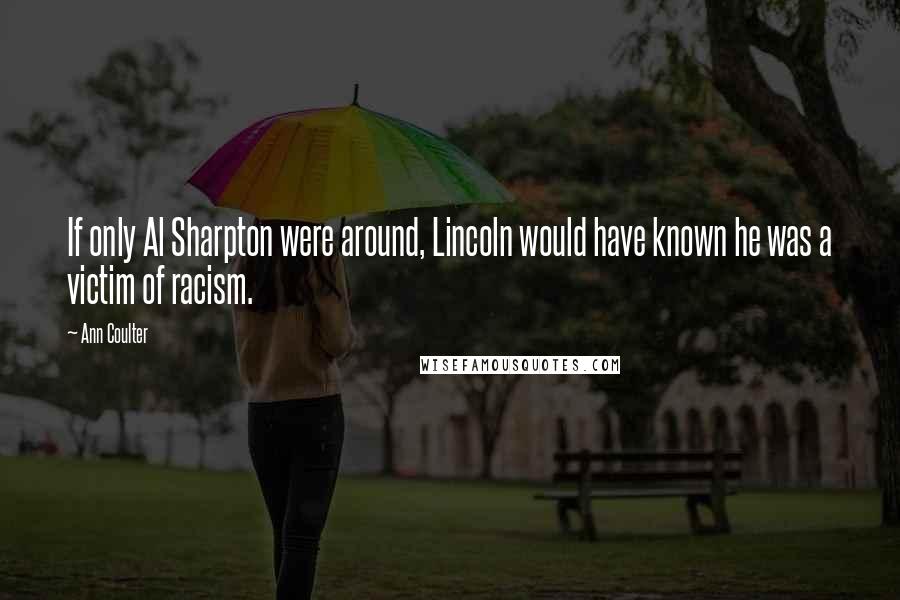 Ann Coulter Quotes: If only Al Sharpton were around, Lincoln would have known he was a victim of racism.