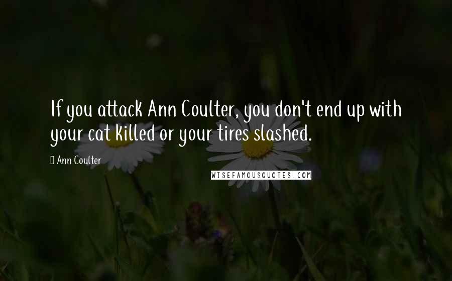 Ann Coulter Quotes: If you attack Ann Coulter, you don't end up with your cat killed or your tires slashed.