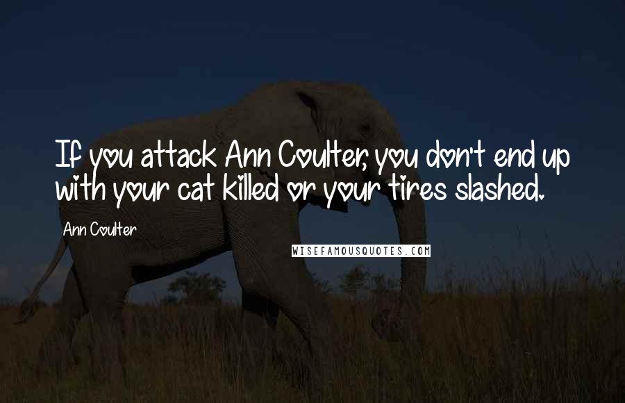 Ann Coulter Quotes: If you attack Ann Coulter, you don't end up with your cat killed or your tires slashed.