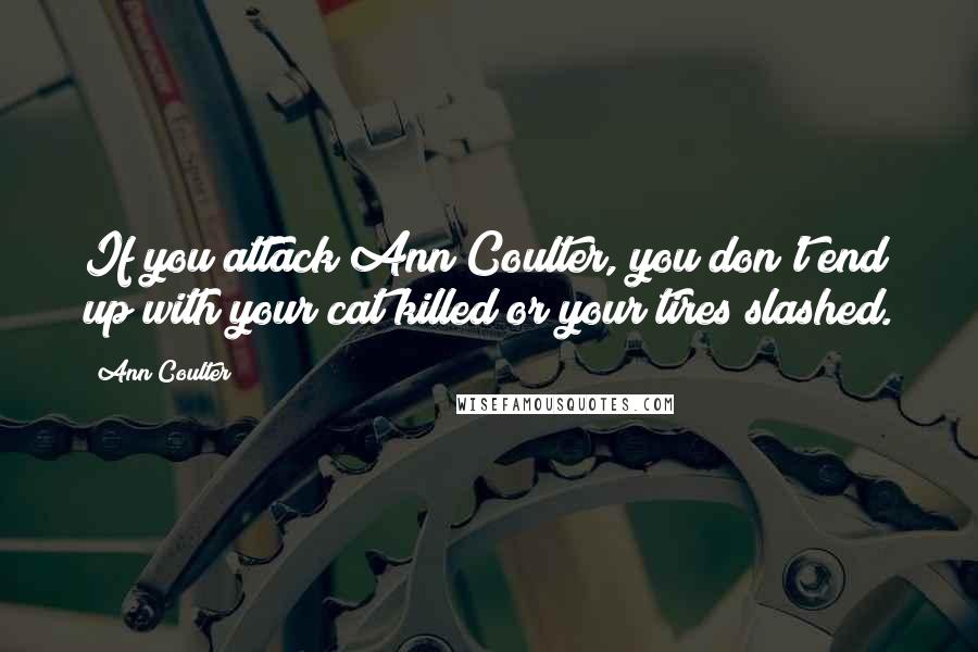 Ann Coulter Quotes: If you attack Ann Coulter, you don't end up with your cat killed or your tires slashed.