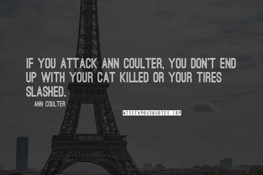 Ann Coulter Quotes: If you attack Ann Coulter, you don't end up with your cat killed or your tires slashed.