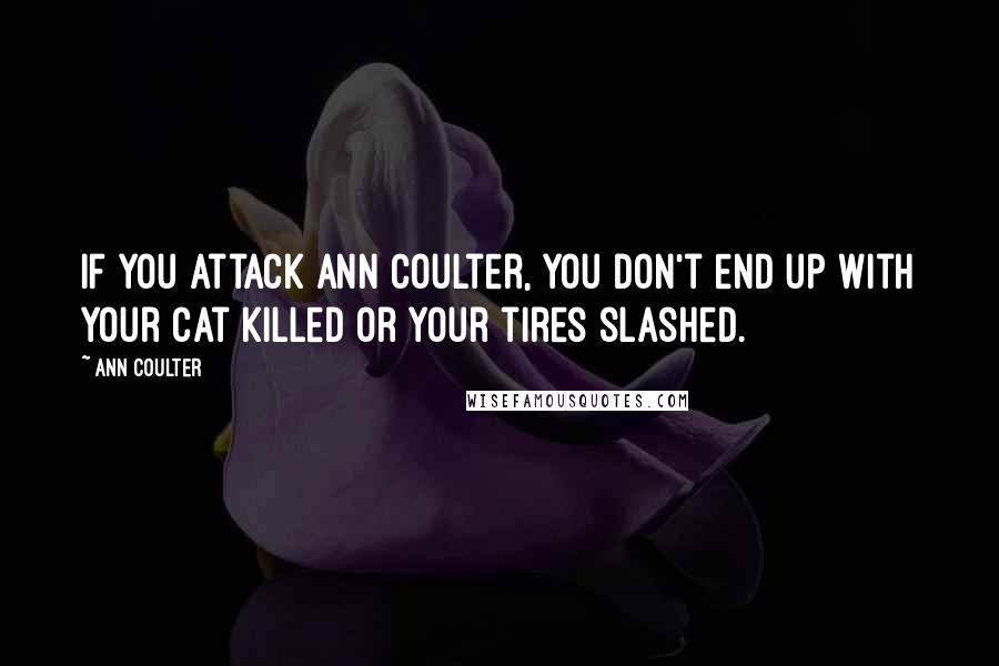 Ann Coulter Quotes: If you attack Ann Coulter, you don't end up with your cat killed or your tires slashed.
