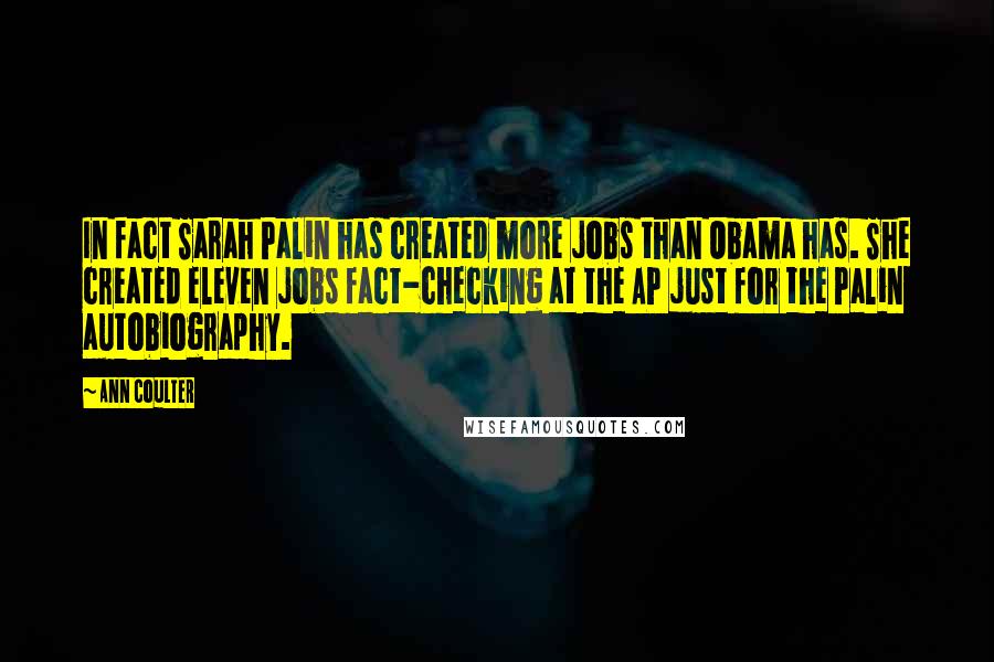 Ann Coulter Quotes: In fact Sarah Palin has created more jobs than Obama has. She created eleven jobs fact-checking at the AP just for the Palin autobiography.