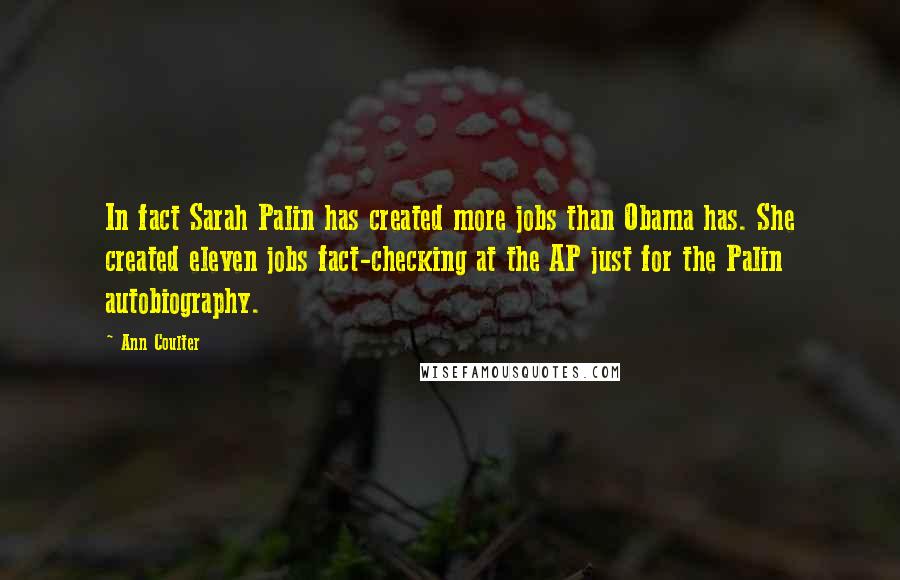 Ann Coulter Quotes: In fact Sarah Palin has created more jobs than Obama has. She created eleven jobs fact-checking at the AP just for the Palin autobiography.