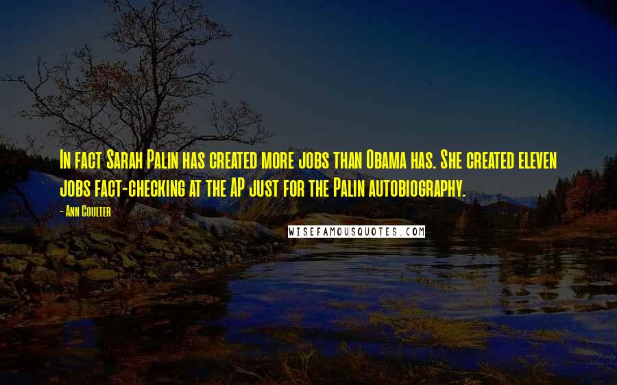 Ann Coulter Quotes: In fact Sarah Palin has created more jobs than Obama has. She created eleven jobs fact-checking at the AP just for the Palin autobiography.