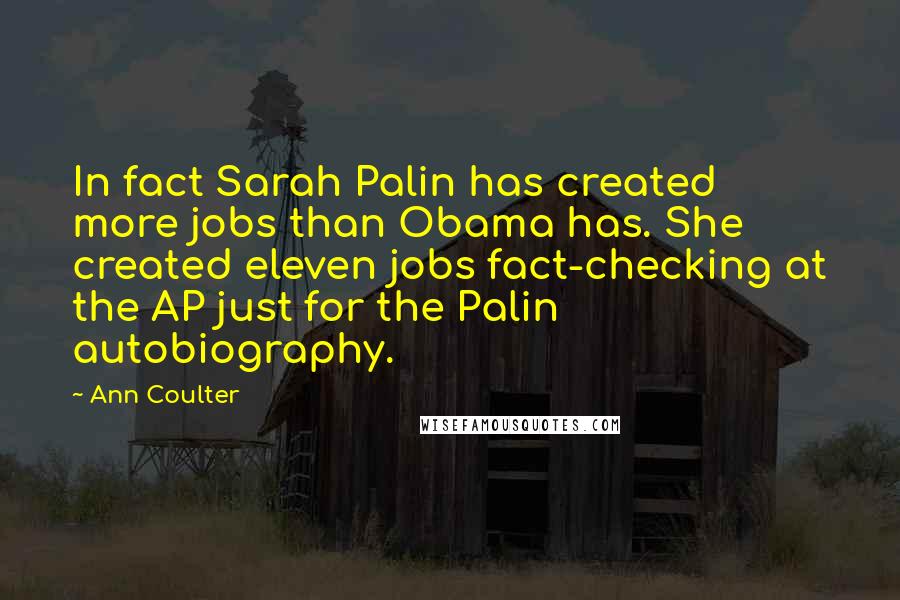 Ann Coulter Quotes: In fact Sarah Palin has created more jobs than Obama has. She created eleven jobs fact-checking at the AP just for the Palin autobiography.