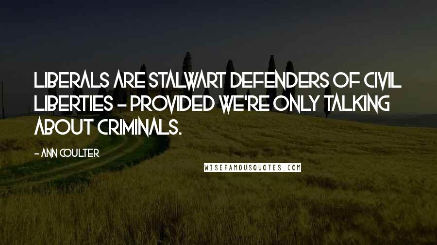 Ann Coulter Quotes: Liberals are stalwart defenders of civil liberties - provided we're only talking about criminals.