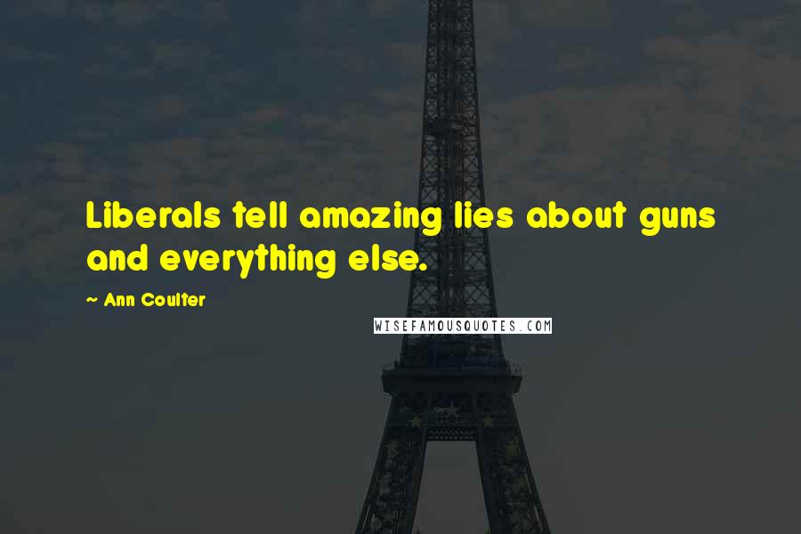Ann Coulter Quotes: Liberals tell amazing lies about guns and everything else.