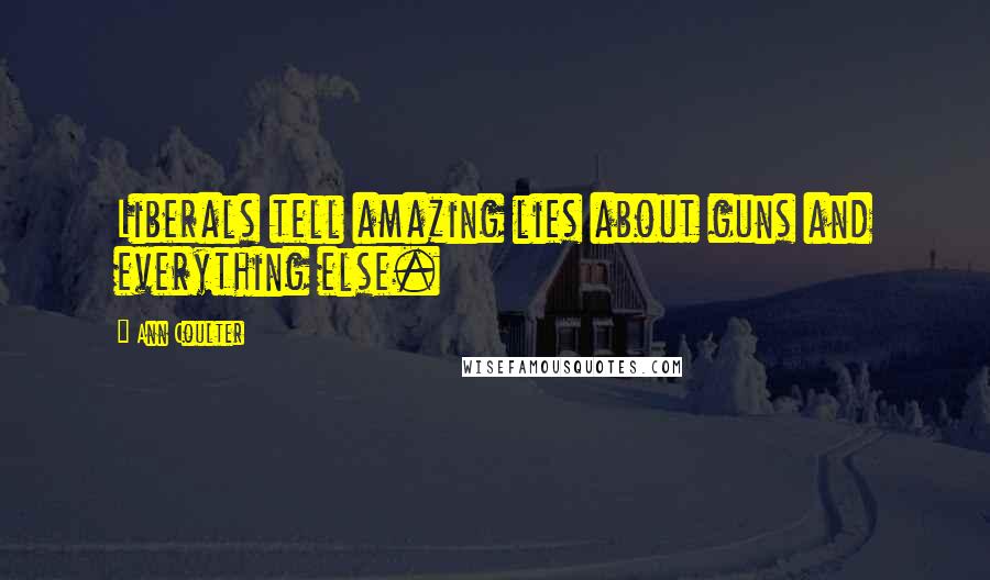Ann Coulter Quotes: Liberals tell amazing lies about guns and everything else.