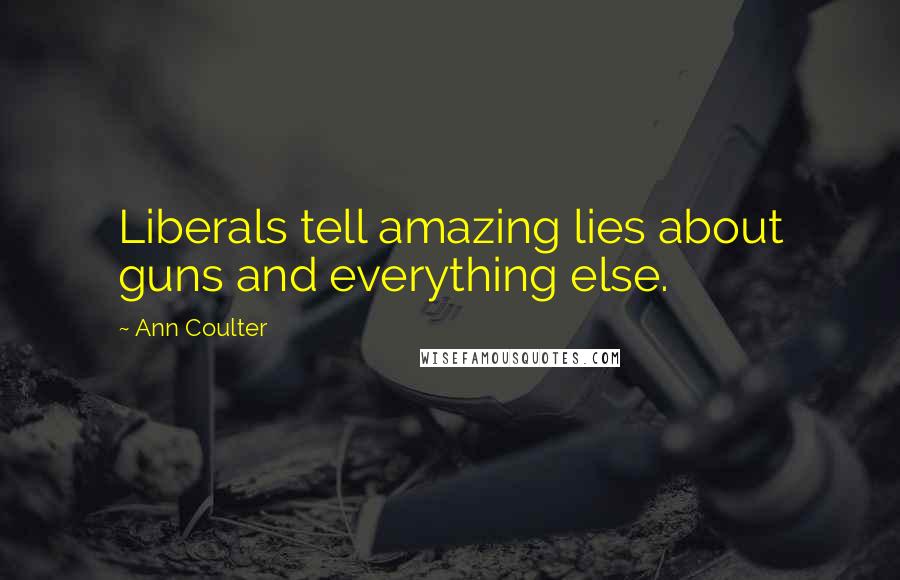 Ann Coulter Quotes: Liberals tell amazing lies about guns and everything else.