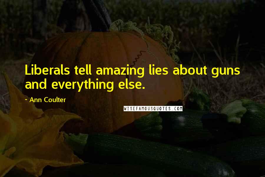 Ann Coulter Quotes: Liberals tell amazing lies about guns and everything else.