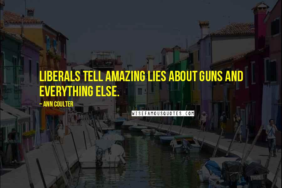 Ann Coulter Quotes: Liberals tell amazing lies about guns and everything else.
