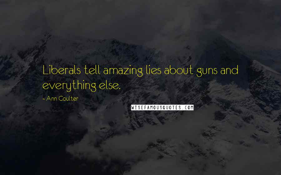Ann Coulter Quotes: Liberals tell amazing lies about guns and everything else.