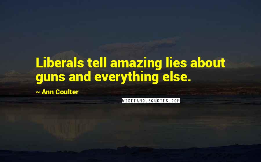 Ann Coulter Quotes: Liberals tell amazing lies about guns and everything else.