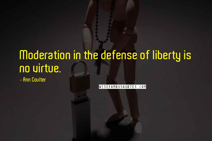 Ann Coulter Quotes: Moderation in the defense of liberty is no virtue.