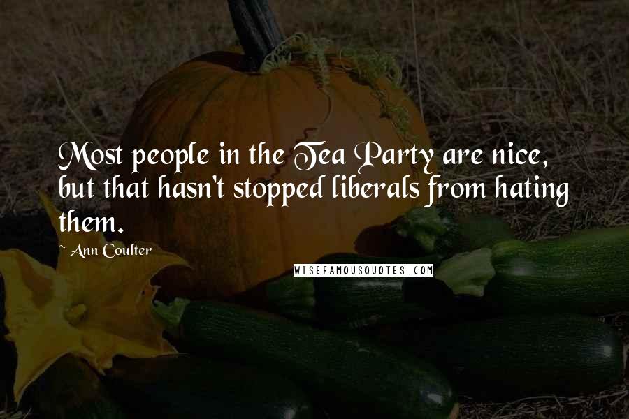 Ann Coulter Quotes: Most people in the Tea Party are nice, but that hasn't stopped liberals from hating them.