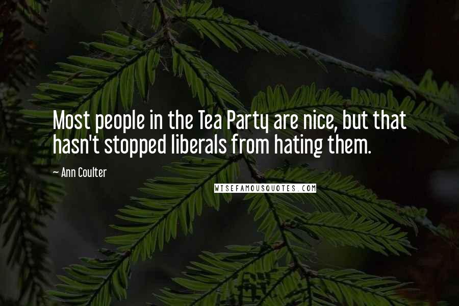 Ann Coulter Quotes: Most people in the Tea Party are nice, but that hasn't stopped liberals from hating them.