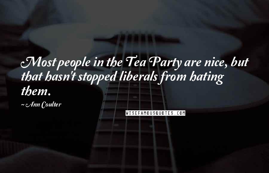 Ann Coulter Quotes: Most people in the Tea Party are nice, but that hasn't stopped liberals from hating them.