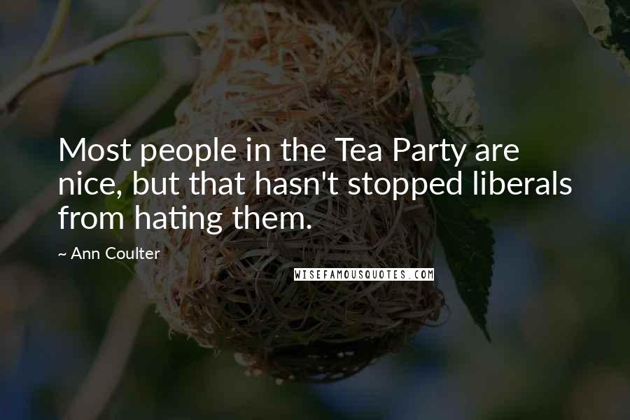 Ann Coulter Quotes: Most people in the Tea Party are nice, but that hasn't stopped liberals from hating them.