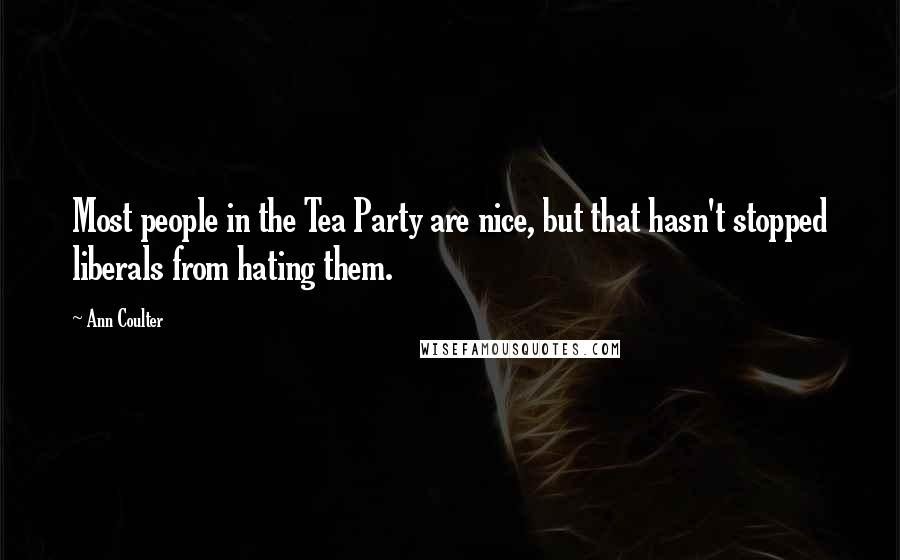 Ann Coulter Quotes: Most people in the Tea Party are nice, but that hasn't stopped liberals from hating them.