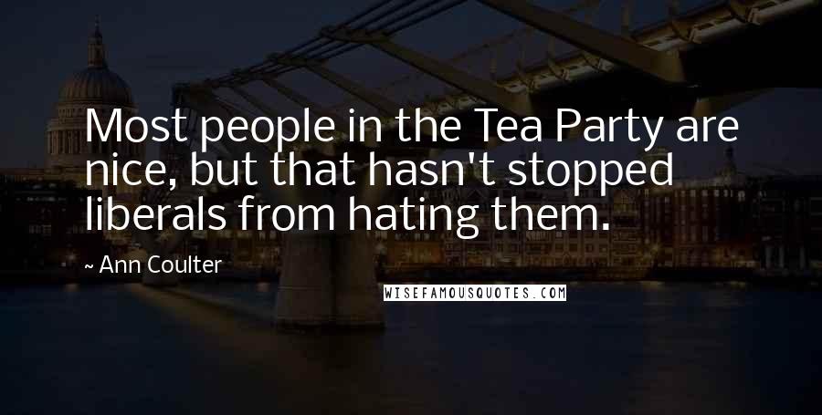 Ann Coulter Quotes: Most people in the Tea Party are nice, but that hasn't stopped liberals from hating them.