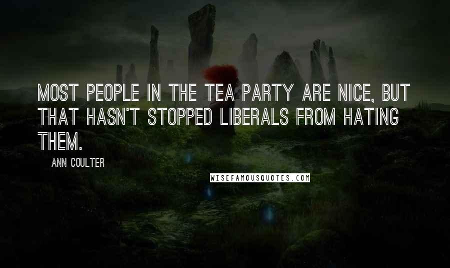 Ann Coulter Quotes: Most people in the Tea Party are nice, but that hasn't stopped liberals from hating them.