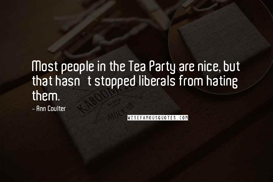 Ann Coulter Quotes: Most people in the Tea Party are nice, but that hasn't stopped liberals from hating them.