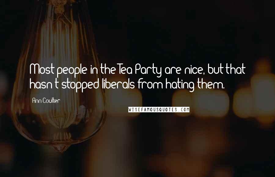 Ann Coulter Quotes: Most people in the Tea Party are nice, but that hasn't stopped liberals from hating them.