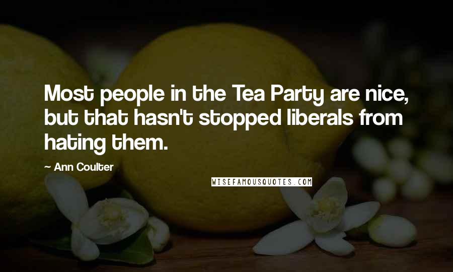 Ann Coulter Quotes: Most people in the Tea Party are nice, but that hasn't stopped liberals from hating them.