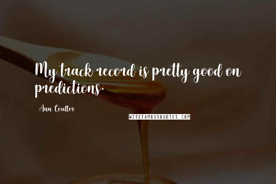 Ann Coulter Quotes: My track record is pretty good on predictions.