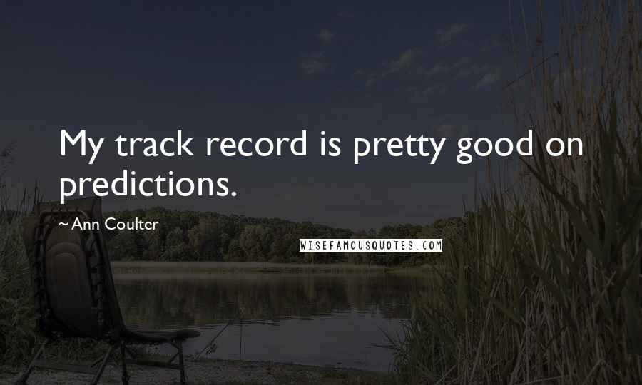 Ann Coulter Quotes: My track record is pretty good on predictions.
