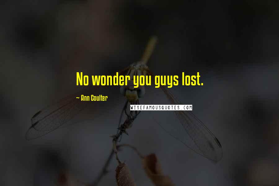 Ann Coulter Quotes: No wonder you guys lost.