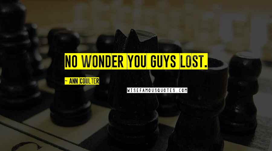 Ann Coulter Quotes: No wonder you guys lost.