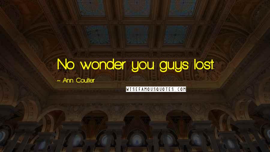 Ann Coulter Quotes: No wonder you guys lost.