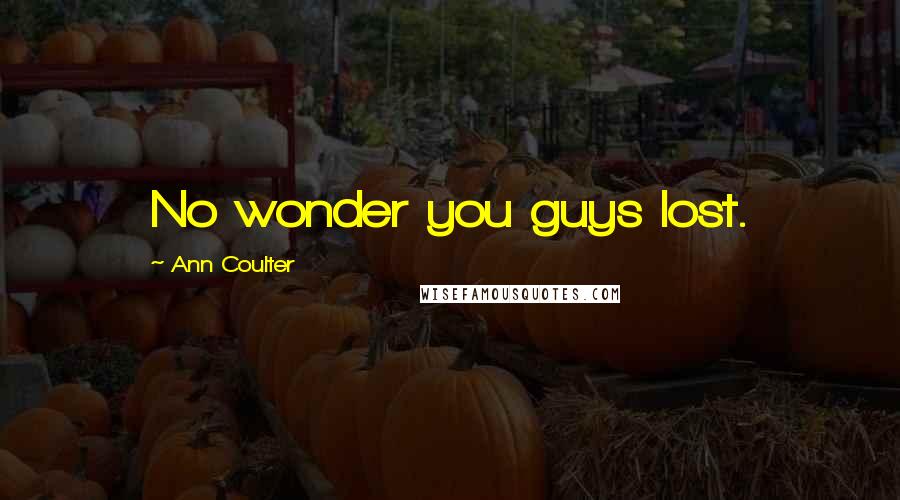 Ann Coulter Quotes: No wonder you guys lost.