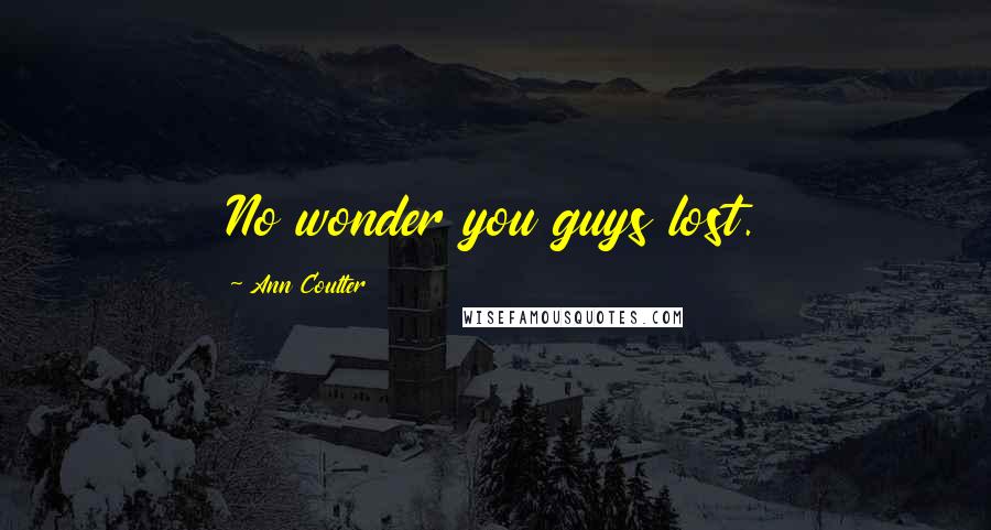 Ann Coulter Quotes: No wonder you guys lost.