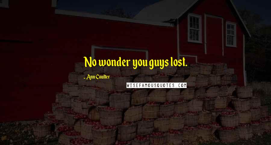 Ann Coulter Quotes: No wonder you guys lost.
