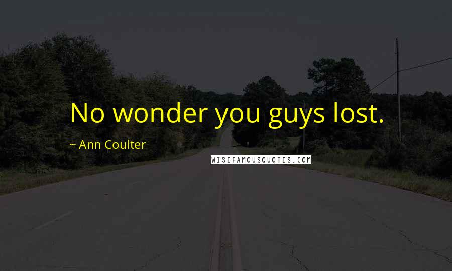 Ann Coulter Quotes: No wonder you guys lost.
