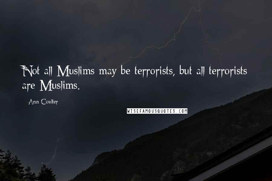 Ann Coulter Quotes: Not all Muslims may be terrorists, but all terrorists are Muslims.
