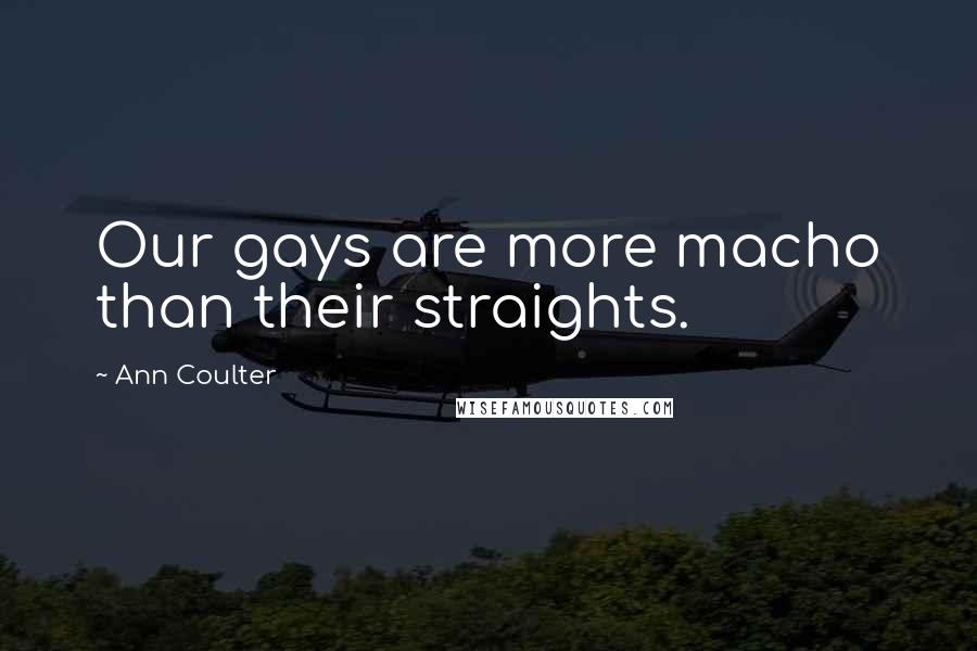 Ann Coulter Quotes: Our gays are more macho than their straights.