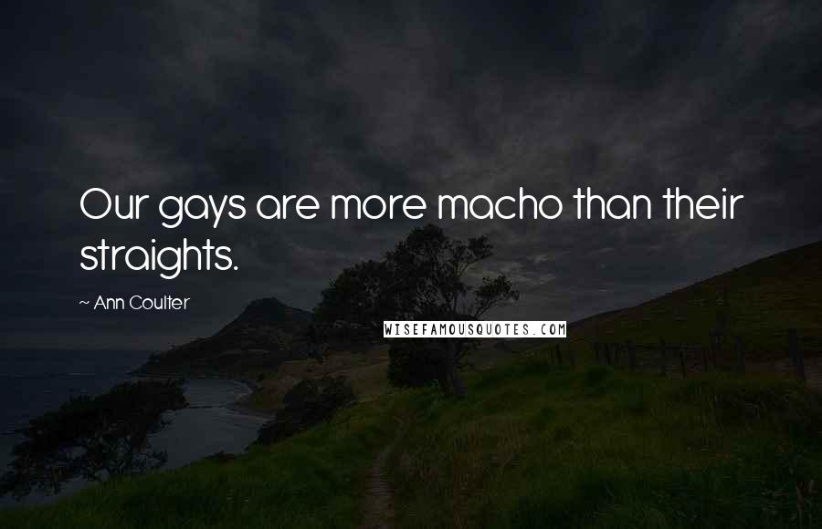 Ann Coulter Quotes: Our gays are more macho than their straights.